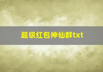 超级红包神仙群txt