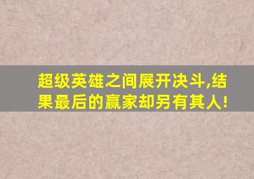 超级英雄之间展开决斗,结果最后的赢家却另有其人!