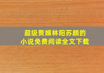 超级赘婿林阳苏颜的小说免费阅读全文下载