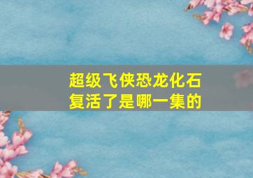 超级飞侠恐龙化石复活了是哪一集的