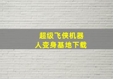 超级飞侠机器人变身基地下载