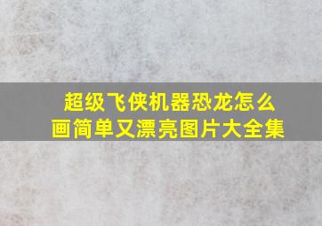 超级飞侠机器恐龙怎么画简单又漂亮图片大全集