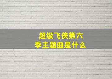 超级飞侠第六季主题曲是什么