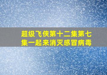 超级飞侠第十二集第七集一起来消灭感冒病毒