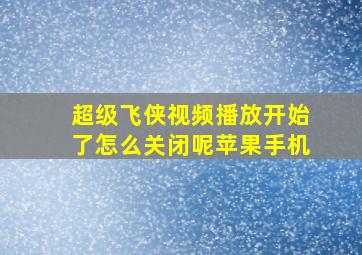 超级飞侠视频播放开始了怎么关闭呢苹果手机