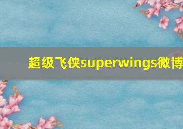 超级飞侠superwings微博