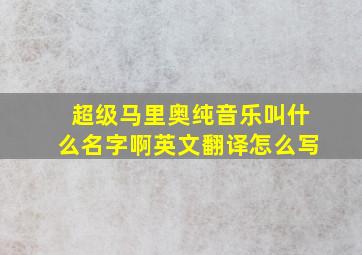 超级马里奥纯音乐叫什么名字啊英文翻译怎么写