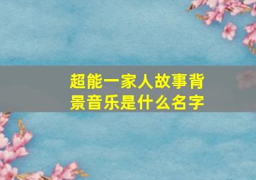 超能一家人故事背景音乐是什么名字