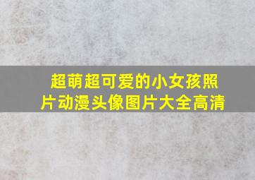 超萌超可爱的小女孩照片动漫头像图片大全高清