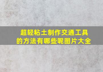 超轻粘土制作交通工具的方法有哪些呢图片大全