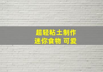 超轻粘土制作迷你食物 可爱