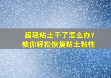 超轻粘土干了怎么办?教你轻松恢复粘土粘性