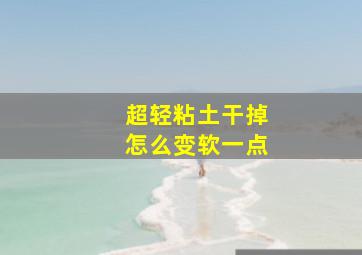 超轻粘土干掉怎么变软一点