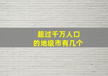 超过千万人口的地级市有几个