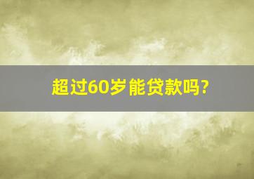 超过60岁能贷款吗?