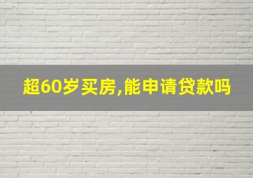 超60岁买房,能申请贷款吗