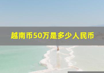 越南币50万是多少人民币