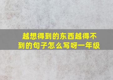 越想得到的东西越得不到的句子怎么写呀一年级