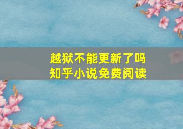 越狱不能更新了吗知乎小说免费阅读