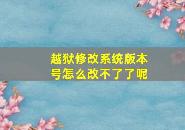 越狱修改系统版本号怎么改不了了呢