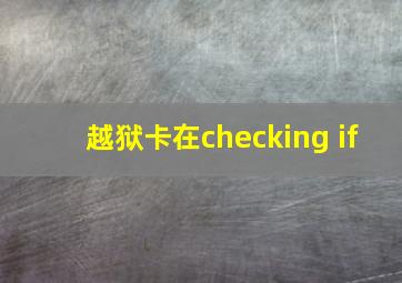 越狱卡在checking if