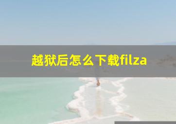 越狱后怎么下载filza