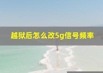 越狱后怎么改5g信号频率