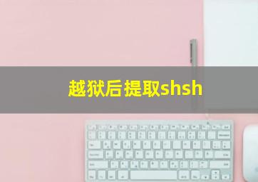 越狱后提取shsh