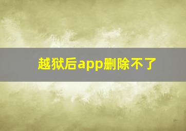 越狱后app删除不了