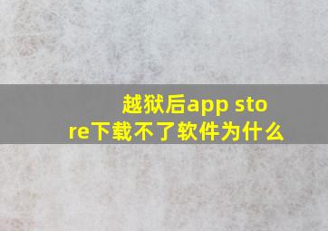 越狱后app store下载不了软件为什么