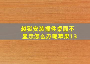 越狱安装插件桌面不显示怎么办呢苹果13