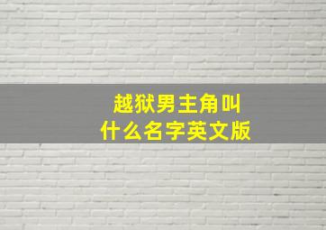 越狱男主角叫什么名字英文版