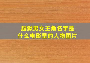 越狱男女主角名字是什么电影里的人物图片