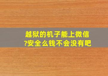 越狱的机子能上微信?安全么钱不会没有吧