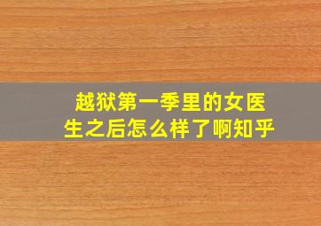 越狱第一季里的女医生之后怎么样了啊知乎