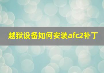 越狱设备如何安装afc2补丁