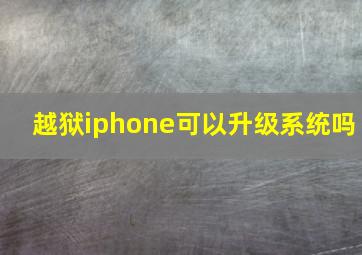 越狱iphone可以升级系统吗