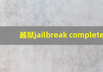 越狱jailbreak completed