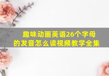 趣味动画英语26个字母的发音怎么读视频教学全集