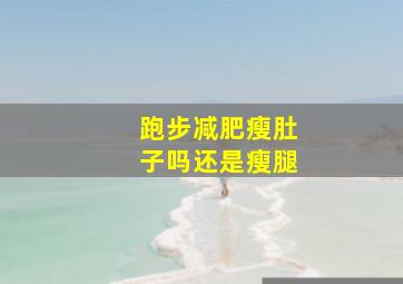 跑步减肥瘦肚子吗还是瘦腿