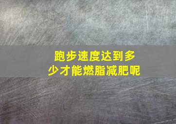 跑步速度达到多少才能燃脂减肥呢