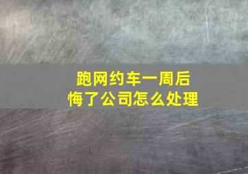 跑网约车一周后悔了公司怎么处理