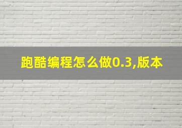 跑酷编程怎么做0.3,版本