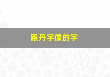 跟丹字像的字