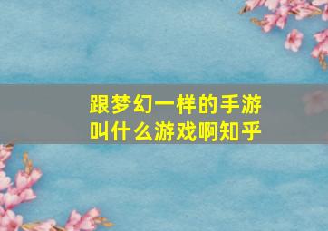 跟梦幻一样的手游叫什么游戏啊知乎