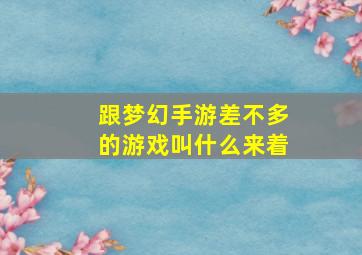 跟梦幻手游差不多的游戏叫什么来着