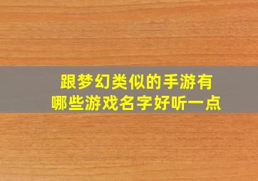 跟梦幻类似的手游有哪些游戏名字好听一点