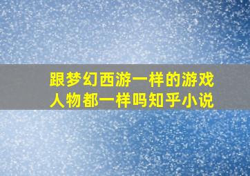 跟梦幻西游一样的游戏人物都一样吗知乎小说