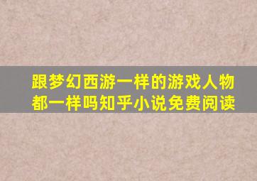 跟梦幻西游一样的游戏人物都一样吗知乎小说免费阅读