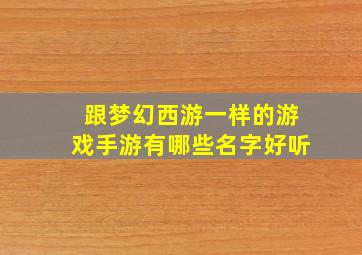 跟梦幻西游一样的游戏手游有哪些名字好听